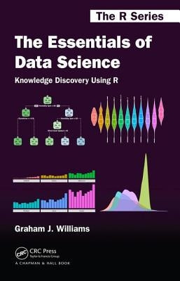 The Essentials of Data Science: Knowledge Discovery Using R by Williams, Graham J.