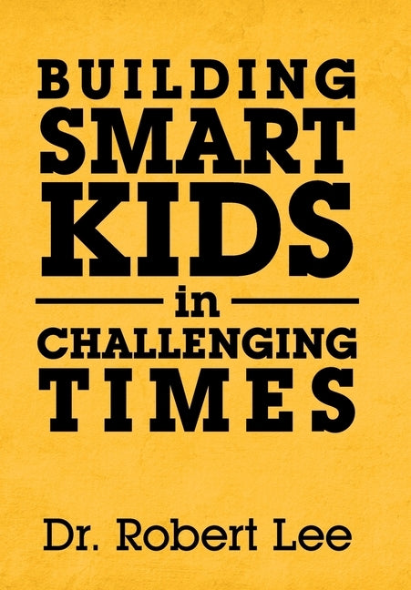 Building Smart Kids in Challenging Times by Lee, Robert