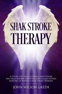 Shak Stroke Therapy: Stroke survivors healed in super fast time by Green, John Wilson