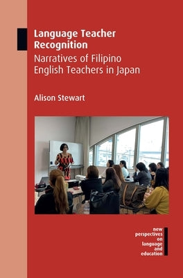 Language Teacher Recognition: Narratives of Filipino English Teachers in Japan by Stewart, Alison