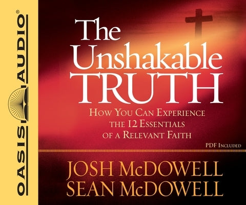The Unshakable Truth: How You Can Experience the 12 Essentials of a Relevant Faith by McDowell, Josh