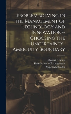 Problem Solving in the Management of Technology and Innovation--choosing the Uncertainty-ambiguity Boundary by Schrader, Stephan