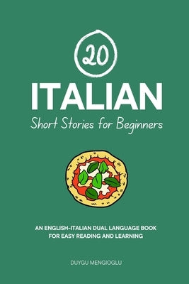 20 Italian Short Stories for Beginners: An English-Italian Dual-Language Book for Easy Reading and Learning by Mengioglu, Duygu