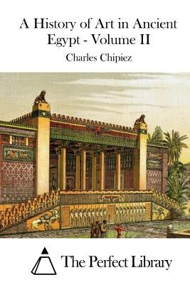 A History of Art in Ancient Egypt - Volume II by The Perfect Library