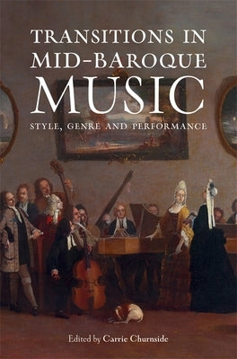 Transitions in Mid-Baroque Music: Style, Genre and Performance by Churnside, Carrie
