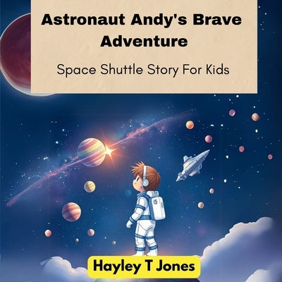 Astronaut Andy's Brave Adventure (Space Shuttle Story For Kids) by T. Jones, Hayley