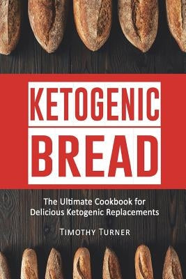 Ketogenic Bread: Ketogenic Cookbook for Bread, Muffins, Bagels and More by Turner, Timothy