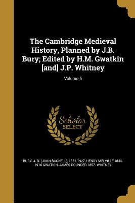 The Cambridge Medieval History, Planned by J.B. Bury; Edited by H.M. Gwatkin [and] J.P. Whitney; Volume 5 by Bury, John Bagnell