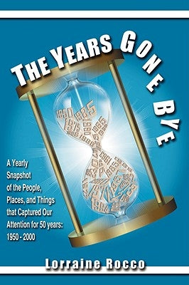 The Years Gone Bye: A Yearly Snapshot of the People, Places, and Things that Captured Our Attention for 50 Years by Rocco, Lorraine