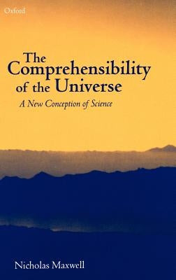 The Comprehensibility of the Universe: A New Conception of Science by Maxwell, Nicholas
