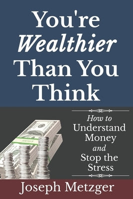 You're Wealthier Than You Think: How to Understand Money and Stop the Stress by Metzger, Joseph