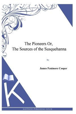 The Pioneers or, the Sources of the Susquehanna by Cooper, James Fenimore