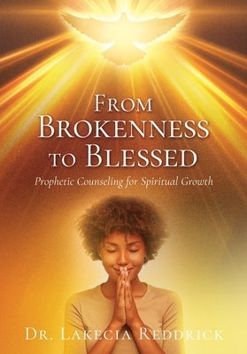 From Brokenness to Blessed: Prophetic Counseling for Spiritual Growth by Reddrick, Lakecia