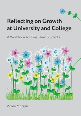 Reflecting on Growth at University and College: A Workbook for Final-Year Students by Morgan, Adam
