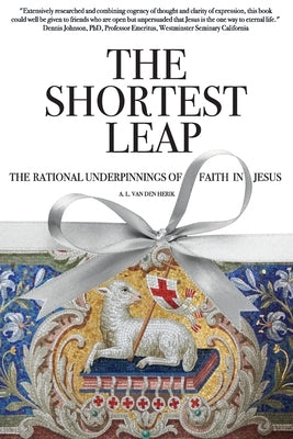 The Shortest Leap: The Rational Underpinnings of Faith in Jesus by Van Den Herik, A. L.