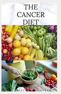 The Cancer Diet: Beating Cancer with Diet: Includes Recipes Meal Plan Food List and Cookbook by Clarke, Dr Elizabeth