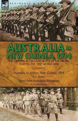 Australia in New Guinea, 1914: the Campaign on Land & Sea in the Pacific During the First World War by Reeves, L. C.