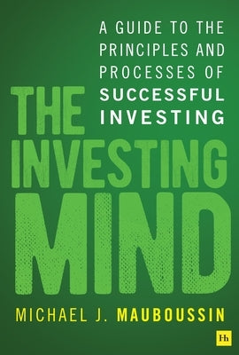 The Investing Mind: A Guide to the Principles and Processes of Successful Investing by Mauboussin, Michael J.