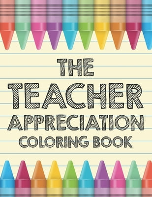 The Teacher Appreciation Coloring Book: Funny and Sarcastic Coloring Pages For Teachers, Relaxing Designs and Illustrations for Adult Stress Relief by Coloring for Adults