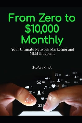 From Zero to $10,000 Monthly: Your Ultimate Network Marketing and MLM Blueprint by Kindl, Stefan