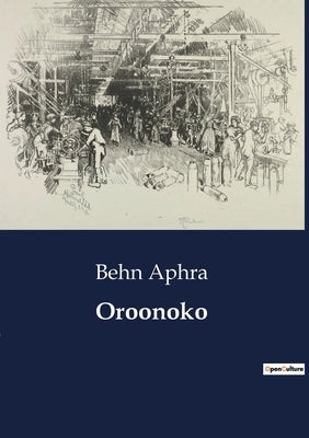 Oroonoko: An Exploration of Colonialism and Slavery in Aphra Behn's "Oroonoko" by Aphra, Behn
