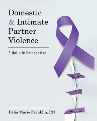 Domestic and Intimate Partner Violence: A Holistic Perspective by Franklin, Delia Marie