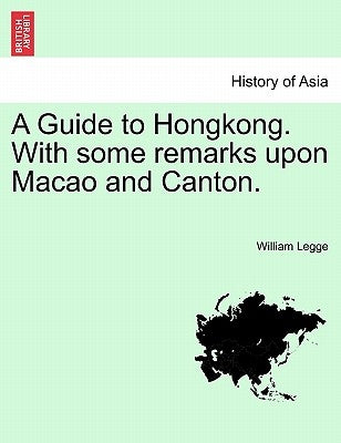 A Guide to Hongkong. with Some Remarks Upon Macao and Canton. by Legge, William