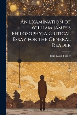An Examination of William James's Philosophy; a Critical Essay for the General Reader by Turner, John Evan