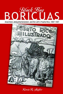 Black Flag Boricuas: Anarchism, Antiauthoritarianism, and Th Eleft in Puerto Rico, 1897-1921 by Shaffer, Kirwin R.