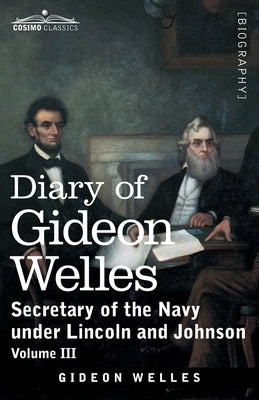 Diary of Gideon Welles, Volume III: Secretary of the Navy under Lincoln and Johnson by Welles, Gideon