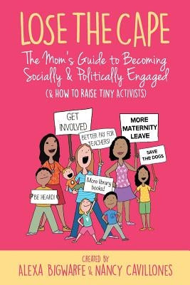Lose the Cape Vol 4: The Mom's Guide to Becoming Socially & Politically Engaged (& How to Raise Tiny Activists) by Bigwarfe, Alexa