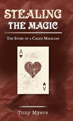 Stealing the Magic: The Story of a Caged Magician by Myers, Tony