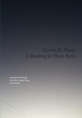[Given, If, Then]: A Reading in Three Parts by Davy, Jennifer Hope