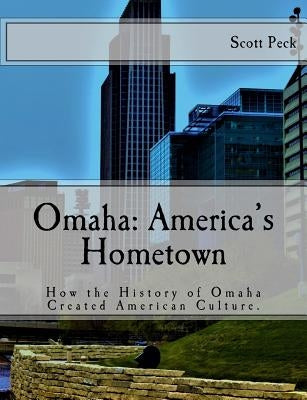 Omaha: America's Hometown: How Omaha Created American Culture by Peck, Scott J.