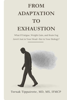 From Adaptation To Exhaustion: What If Fatigue, Weight Gain, and Brain Fog Aren't Just in Your Head-But in Your Biology? by Tippairote, Torsak