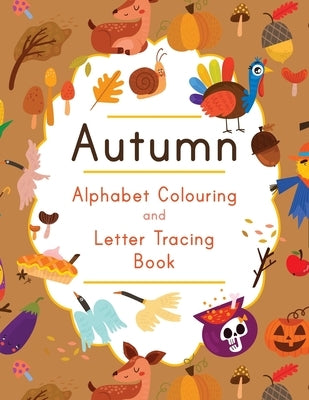 Autumn Alphabet Colouring and Letter Tracing Book: ABC Fall Themed Activity Workbook - Learn to Write Letters and Celebrate the Season - 8.5 x 11 by Publishing, Busby