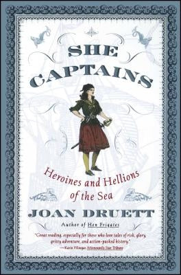 She Captains: Heroines and Hellions of the Sea by Druett, Joan