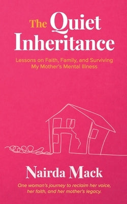 The Quiet Inheritance: Lessons on Faith, Family, and Surviving My Mother's Mental Illness by Mack, Nairda