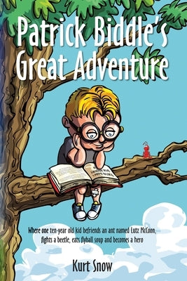 Patrick Biddle's Great Adventure: Where one ten-year old kid befriends an ant named Lutz McCoon, fights a beetle, eats flyball soup and becomes a hero by Snow, Kurt Alan