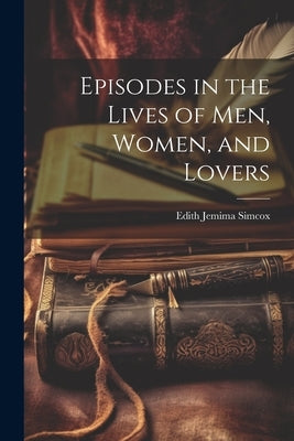 Episodes in the Lives of Men, Women, and Lovers by Simcox, Edith Jemima