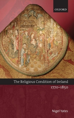 The Religious Condition of Ireland 1770-1850 by Yates, Nigel