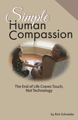 Simple Human Compassion: The End of Life Craves Touch Not Technology by Schneider, Rick