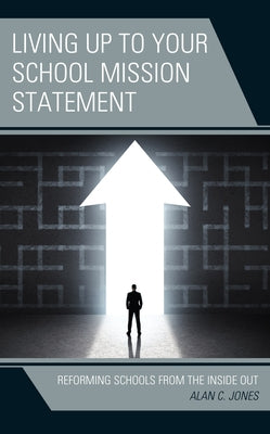 Living up to Your School Mission Statement: Reforming Schools from the Inside Out by Jones, Alan C.