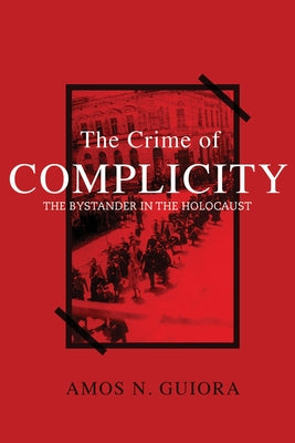 The Crime of Complicity: The Bystander in the Holocaust by Guiora, Amos N.