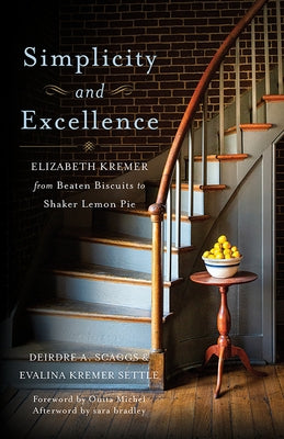 Simplicity and Excellence: Elizabeth Kremer from Beaten Biscuits to Shaker Lemon Pie by Scaggs, Deirdre A.