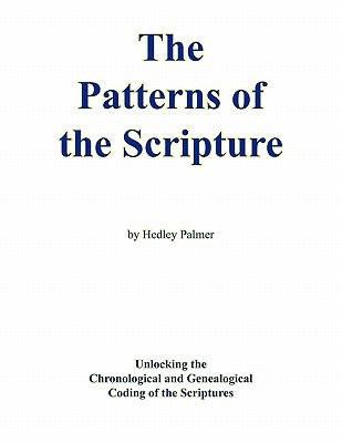 The Patterns of the Scripture: Unlocking the Chronological and Genealogical Coding of the Scriptures by Palmer, Hedley