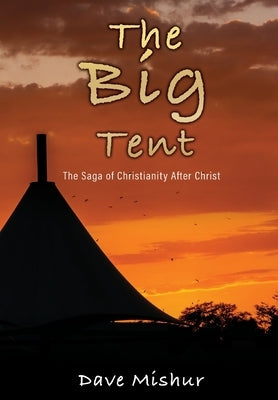 The Big Tent: The Saga of Christianity After Christ by Mishur, Dave