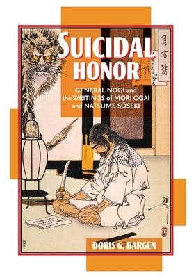 Suicidal Honor: General Nogi and the Writings of Mori Ogai and Natsume Soseki by Bargen, Doris G.