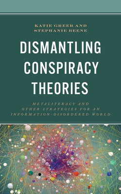 Dismantling Conspiracy Theories: Metaliteracy and Other Strategies for an Information-Disordered World by Greer, Katie