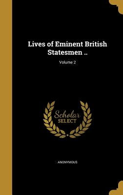 Lives of Eminent British Statesmen ..; Volume 2 by Anonymous